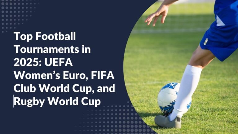 Top Football Tournaments in 2025: UEFA Women’s Euro, FIFA Club World Cup, and Rugby World Cup